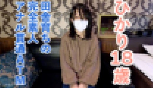 【素人初撮り】ひかり(18) 157/45の田舎育ちのなにもわからない純朴な素人は脱がすとエッチなからだをしていたので、膣に中出ししてアナルも貫通しました。
